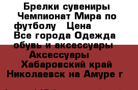 Брелки-сувениры Чемпионат Мира по футболу › Цена ­ 399 - Все города Одежда, обувь и аксессуары » Аксессуары   . Хабаровский край,Николаевск-на-Амуре г.